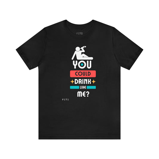 You could drink like me?  SS Tee