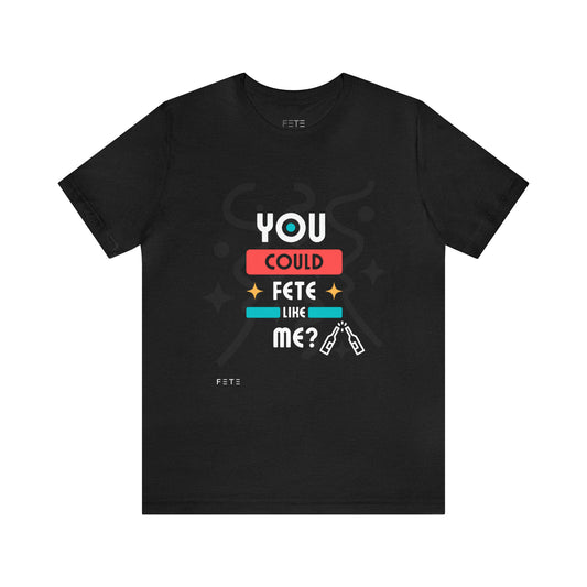 You could fete like me?  SS Tee